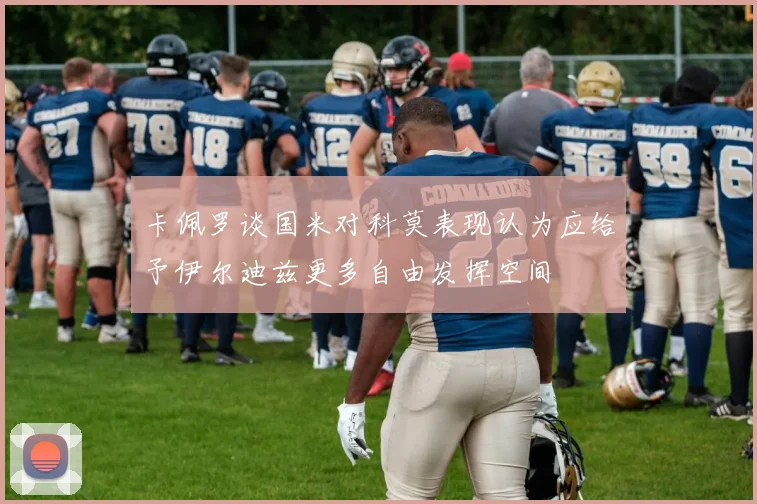 卡佩罗谈国米对科莫表现认为应给予伊尔迪兹更多自由发挥空间