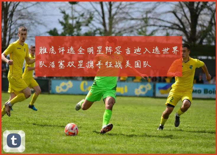 雅虎评选全明星阵容吉迪入选世界队活塞双星携手征战美国队