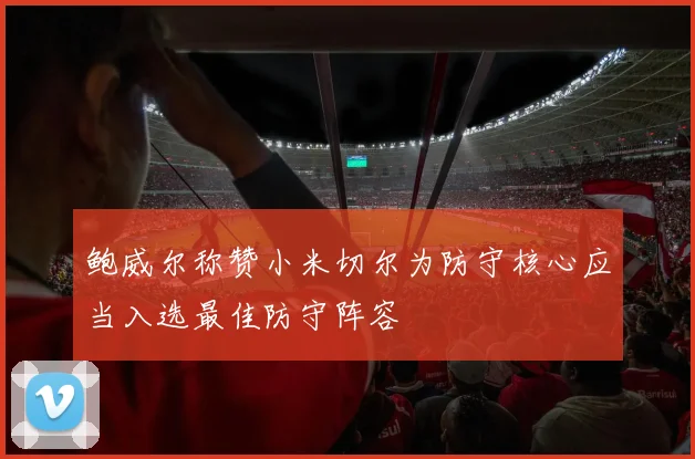 鲍威尔称赞小米切尔为防守核心应当入选最佳防守阵容