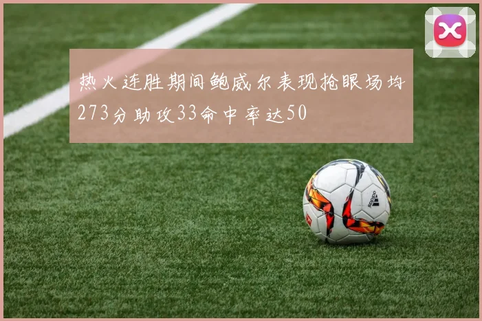 热火连胜期间鲍威尔表现抢眼场均273分助攻33命中率达50