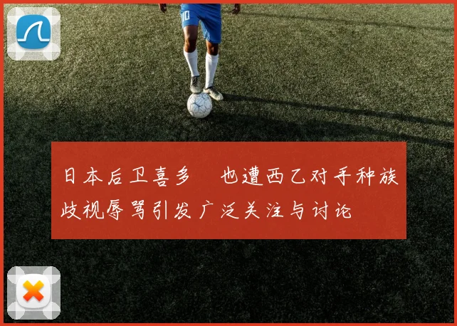 日本后卫喜多壱也遭西乙对手种族歧视辱骂引发广泛关注与讨论