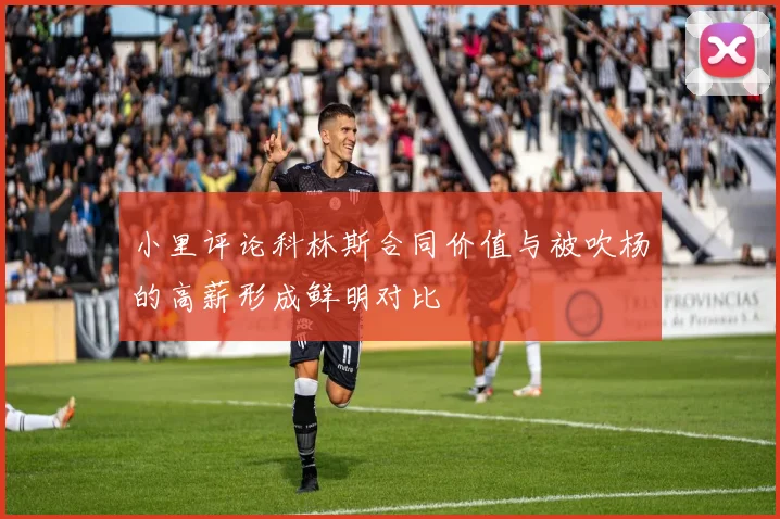 小里评论科林斯合同价值与被吹杨的高薪形成鲜明对比