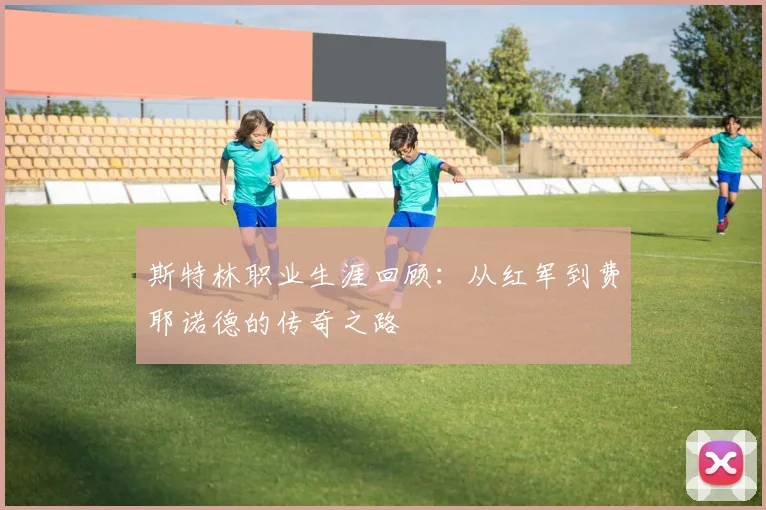 斯特林职业生涯回顾：从红军到费耶诺德的传奇之路